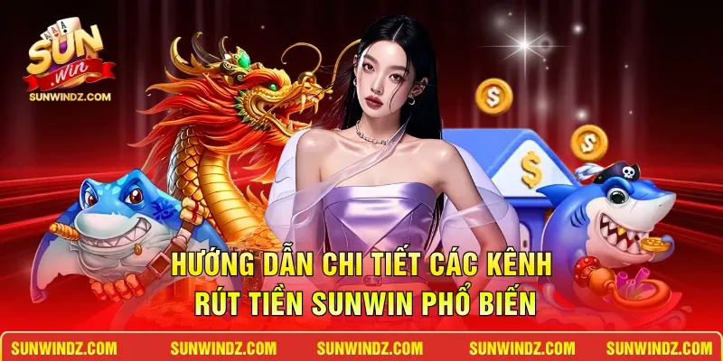 Hướng dẫn chi tiết các kênh rút tiền SUNWIN phổ biến